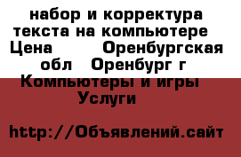 набор и корректура текста на компьютере › Цена ­ 50 - Оренбургская обл., Оренбург г. Компьютеры и игры » Услуги   